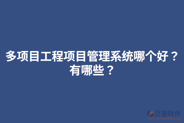 多項(xiàng)目工程項(xiàng)目管理系統(tǒng)哪個(gè)好？有哪些？