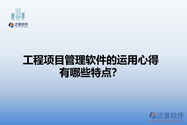 工程項(xiàng)目管理軟件的運(yùn)用心得有哪些特點(diǎn)？