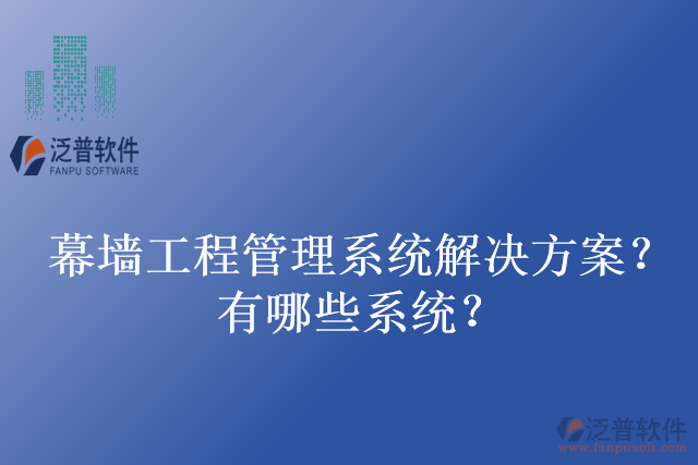 幕墻工程管理系統(tǒng)解決方案？有哪些系統(tǒng)？
