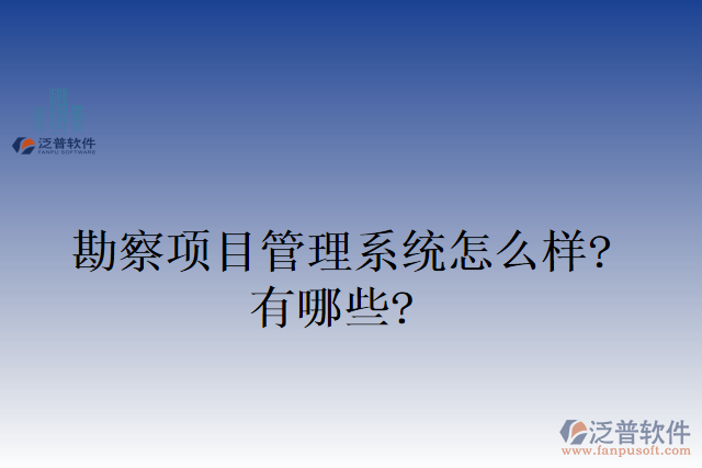 勘察項(xiàng)目管理系統(tǒng)怎么樣？有哪些？
