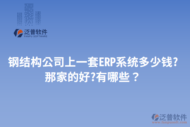 鋼結(jié)構(gòu)公司上一套ERP系統(tǒng)多少錢(qián)?那家的好?有哪些？