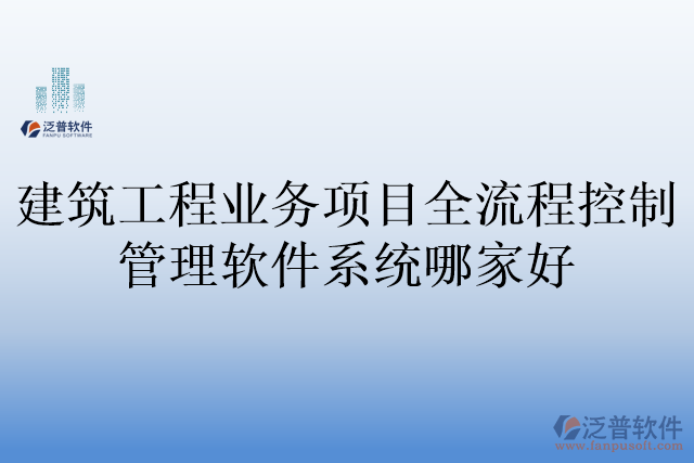 建筑工程業(yè)務項目全流程控制管理軟件系統(tǒng)哪家好