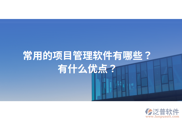 常用的項(xiàng)目管理軟件有哪些？有什么優(yōu)點(diǎn)？