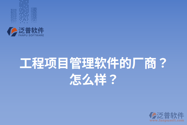工程項(xiàng)目管理軟件的廠商？怎么樣？