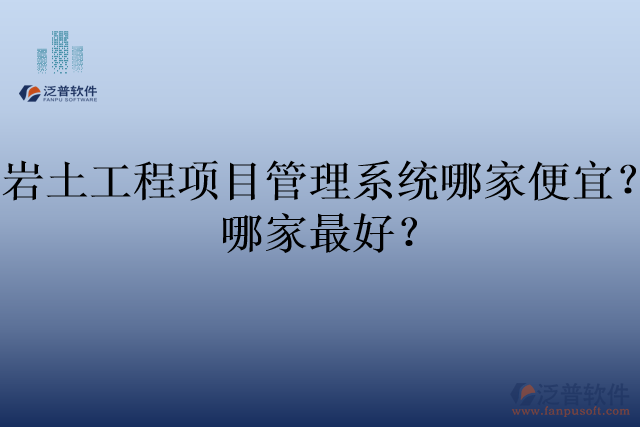 巖土工程項(xiàng)目管理系統(tǒng)哪家便宜？哪家最好？