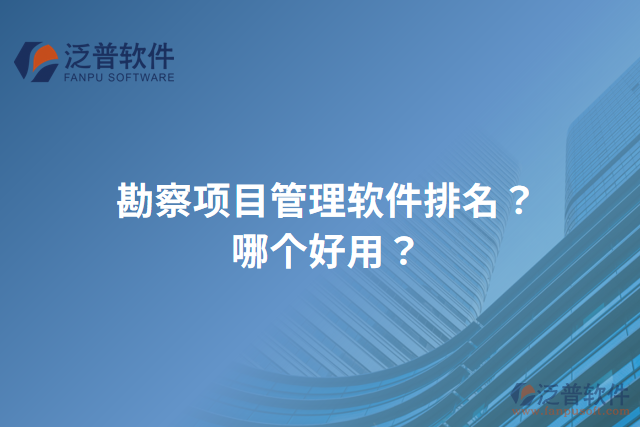 勘察項(xiàng)目管理軟件排名？哪個(gè)好用？