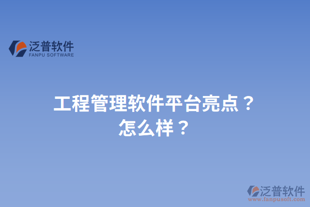 工程管理軟件平臺(tái)亮點(diǎn)？怎么樣？
