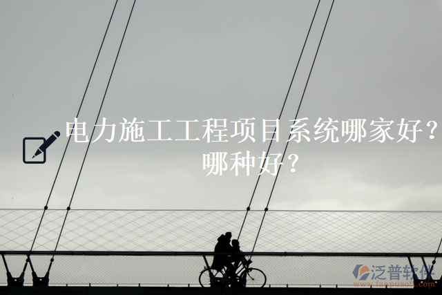 電力施工工程項目系統(tǒng)哪家好？哪種好？