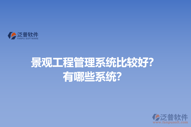 景觀工程管理系統(tǒng)比較好？有哪些系統(tǒng)？