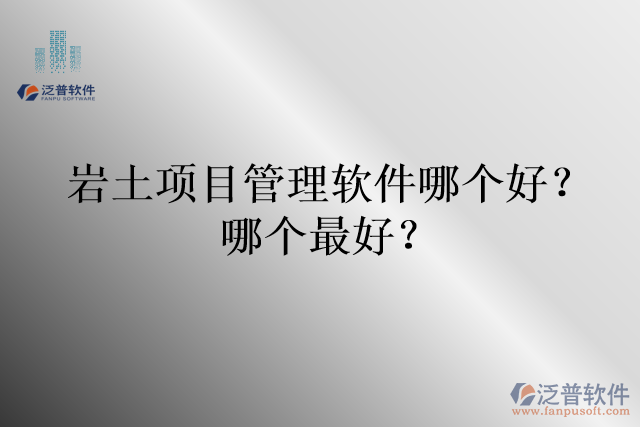 巖土項(xiàng)目管理軟件哪個(gè)好？哪個(gè)最好？