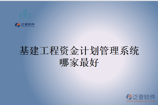 基建工程資金計劃管理系統(tǒng)哪家最好