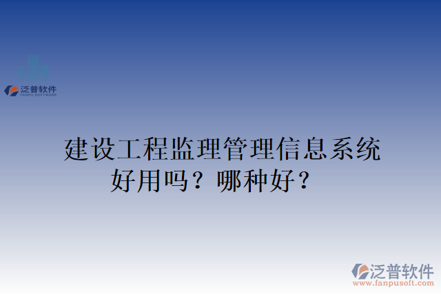 建設(shè)工程監(jiān)理管理信息系統(tǒng)好用嗎？哪種好？