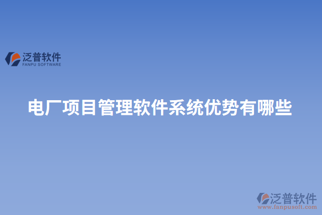 電廠項目管理軟件系統(tǒng)優(yōu)勢有哪些