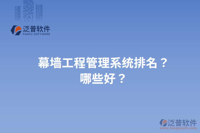 幕墻工程管理系統(tǒng)排名？哪些好？