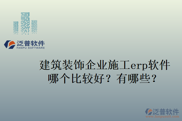 建筑裝飾企業(yè)施工erp軟件哪個比較好？有哪些？