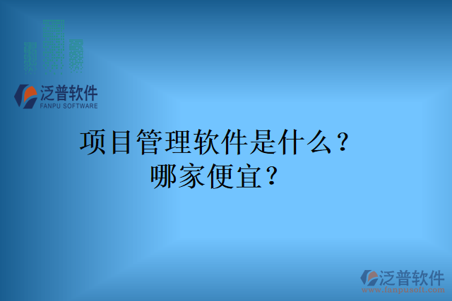 項(xiàng)目管理軟件是什么？哪家便宜？