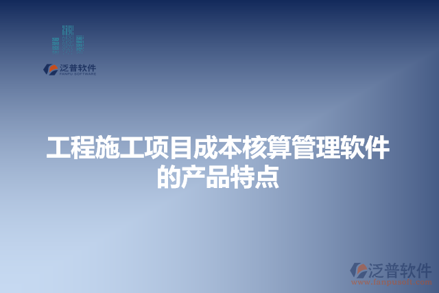 工程施工項目成本核算管理軟件的產(chǎn)品特點(diǎn)