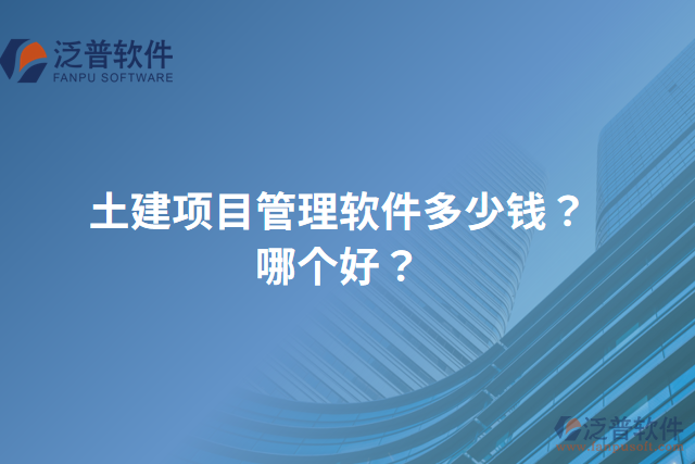 土建項目管理軟件多少錢？哪個好？