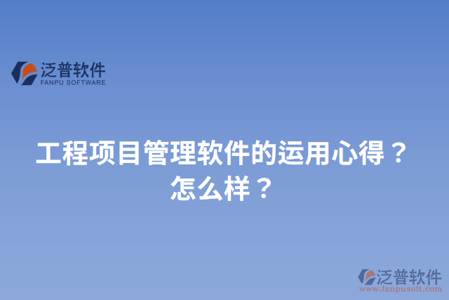 工程項(xiàng)目管理軟件的運(yùn)用心得？怎么樣？