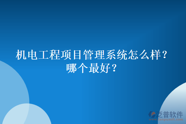 機(jī)電工程項(xiàng)目管理系統(tǒng)怎么樣？哪個(gè)最好？