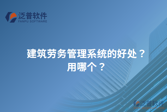 建筑勞務管理系統(tǒng)的好處？用哪個？