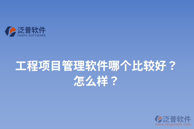 工程項目管理軟件哪個比較好？怎么樣？