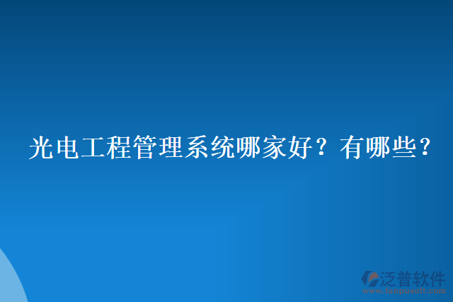 光電工程管理系統(tǒng)哪家好？有哪些？