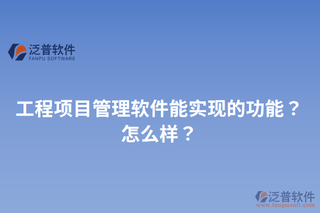 工程項(xiàng)目管理軟件能實(shí)現(xiàn)的功能？怎么樣？