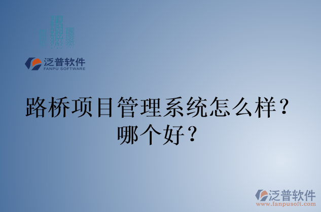 路橋項(xiàng)目管理系統(tǒng)怎么樣？哪個(gè)好？