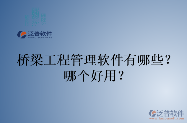 橋梁工程管理軟件有哪些？哪個(gè)好用？
