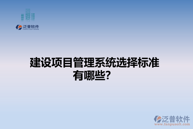 建設(shè)項(xiàng)目管理系統(tǒng)選擇標(biāo)準(zhǔn)有哪些？