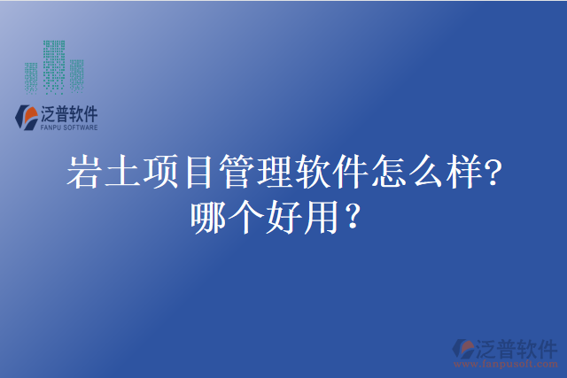 巖土項目管理軟件怎么樣?哪個好用？