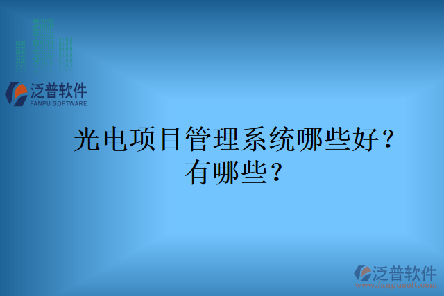 光電項目管理系統(tǒng)哪些好？有哪些？