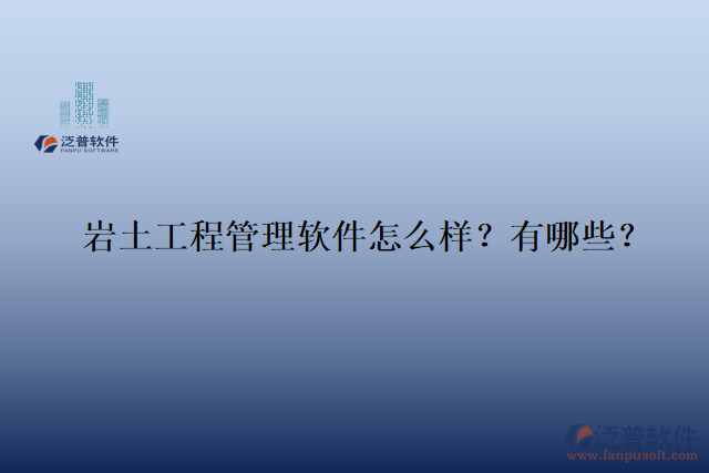  巖土工程管理軟件怎么樣？有哪些？
