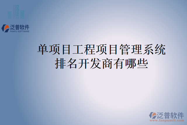 單項(xiàng)目工程項(xiàng)目管理系統(tǒng)排名開(kāi)發(fā)商有哪些？