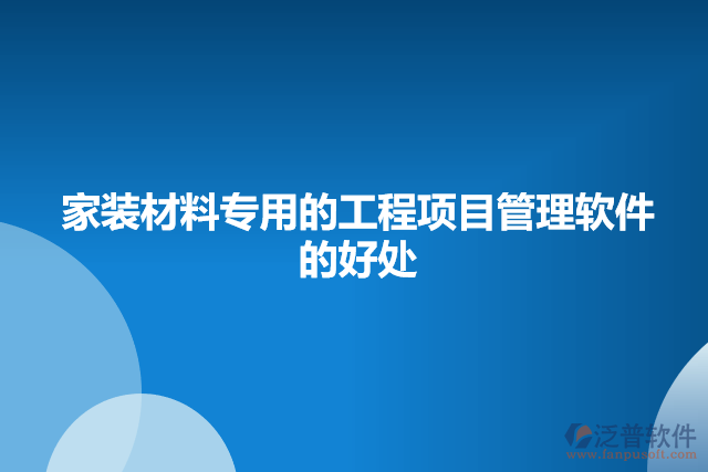 家裝材料專(zhuān)用的工程項(xiàng)目管理軟件的好處
