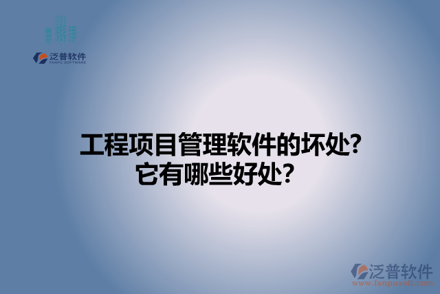 工程項(xiàng)目管理軟件的壞處? 它有哪些好處？