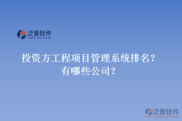 投資方工程項目管理系統(tǒng)排名？有哪些公司？