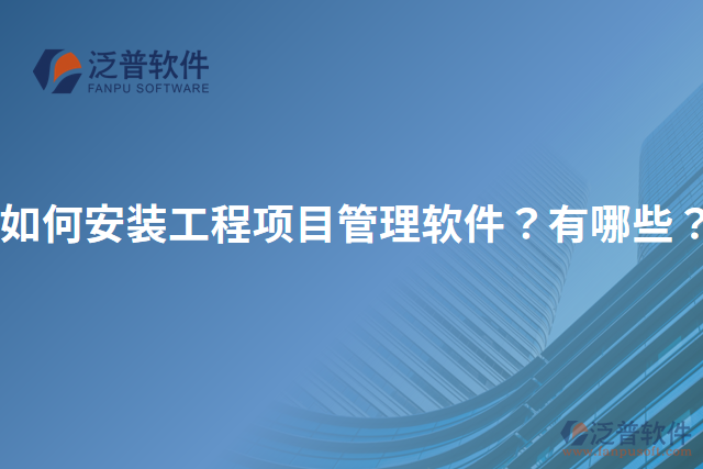 如何安裝工程項(xiàng)目管理軟件？有哪些？