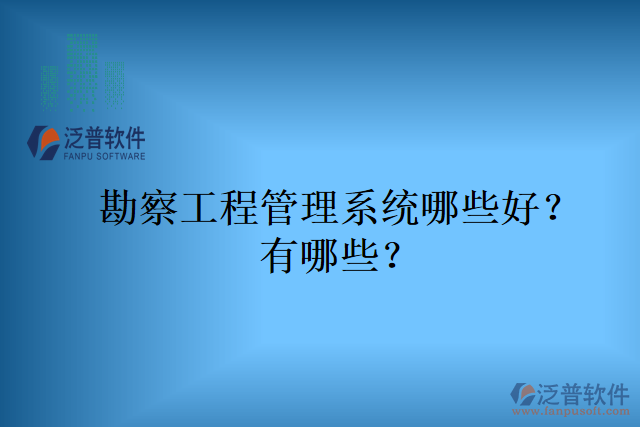 勘察工程管理系統(tǒng)哪些好？有哪些？