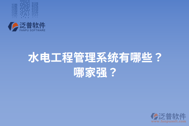水電工程管理系統(tǒng)有哪些？哪家強(qiáng)？