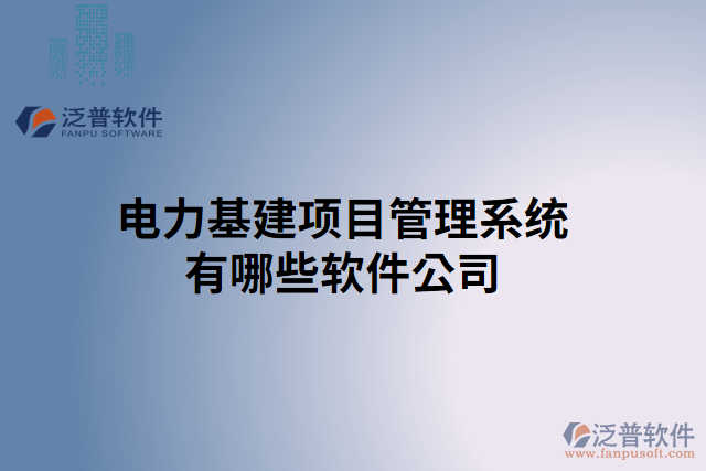 電力基建項(xiàng)目管理系統(tǒng)有哪些軟件公司