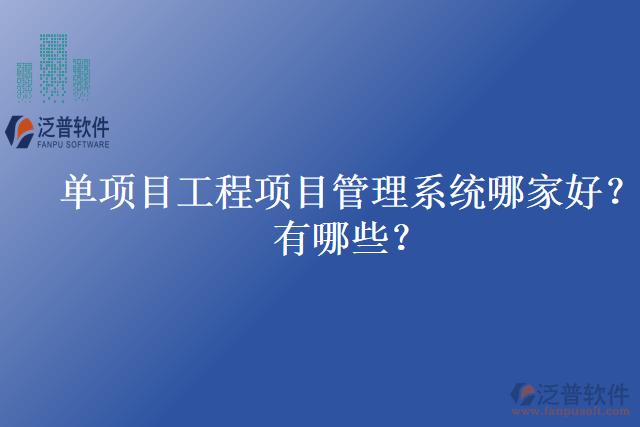 單項(xiàng)目工程項(xiàng)目管理系統(tǒng)哪家好？有哪些？
