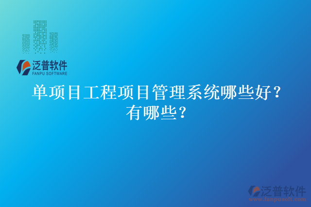單項(xiàng)目工程項(xiàng)目管理系統(tǒng)哪些好？有哪些？