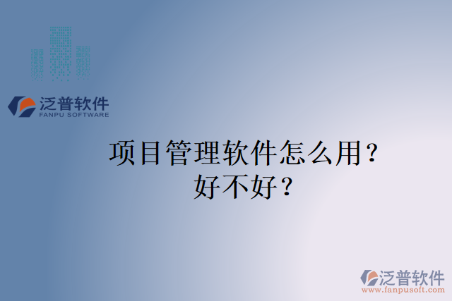 項(xiàng)目管理軟件怎么用？好不好？