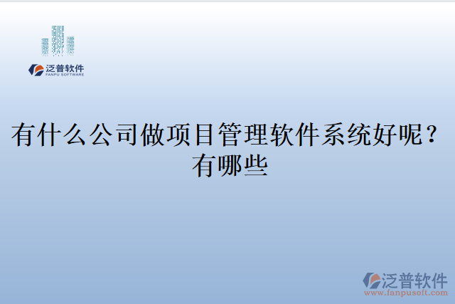有什么公司做項(xiàng)目管理軟件系統(tǒng)好呢？有哪些