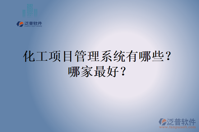 化工項目管理系統(tǒng)有哪些？哪家最好？