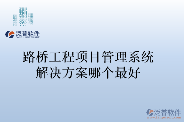 路橋工程項(xiàng)目管理系統(tǒng)解決方案哪個最好