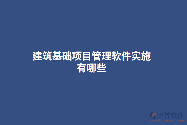建筑基礎(chǔ)項目管理軟件實施有哪些