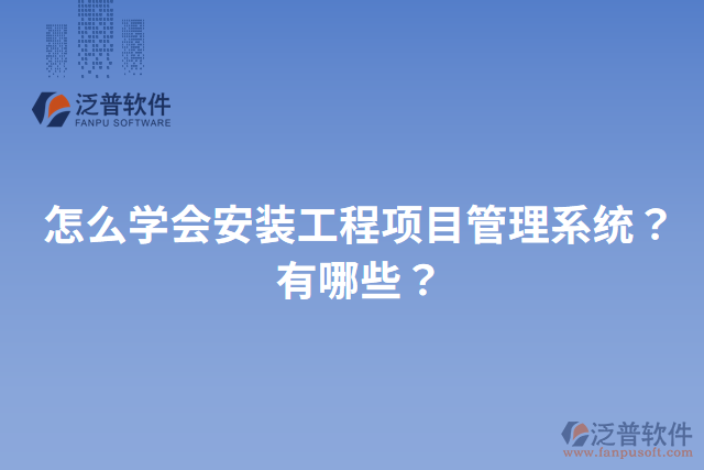 怎么學(xué)會(huì)安裝工程項(xiàng)目管理系統(tǒng)？有哪些？